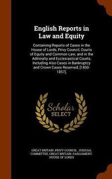 portada English Reports in Law and Equity: Containing Reports of Cases in the House of Lords, Privy Council, Courts of Equity and Common Law; and in the Admir (in English)