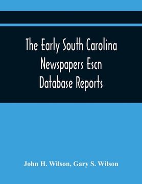 portada The Early South Carolina Newspapers Escn Database Reports: A Quick Reference Guide To Local News And Advertisements Found In The Early South Carolina (en Inglés)
