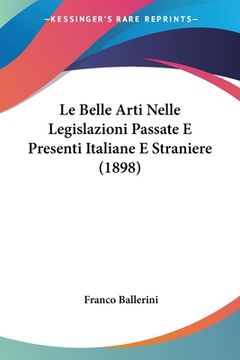portada Le Belle Arti Nelle Legislazioni Passate E Presenti Italiane E Straniere (1898) (in Italian)