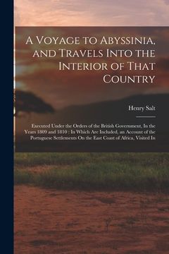 portada A Voyage to Abyssinia, and Travels Into the Interior of That Country: Executed Under the Orders of the British Government, In the Years 1809 and 1810: