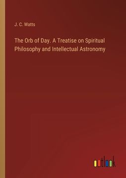 portada The Orb of Day. A Treatise on Spiritual Philosophy and Intellectual Astronomy (en Inglés)