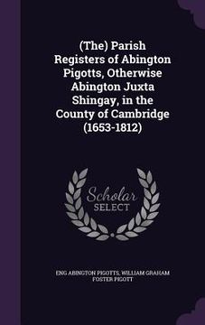 portada (The) Parish Registers of Abington Pigotts, Otherwise Abington Juxta Shingay, in the County of Cambridge (1653-1812) (en Inglés)