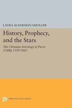portada History, Prophecy, and the Stars: The Christian Astrology of Pierre D'ailly, 1350-1420 (Princeton Legacy Library) (en Inglés)