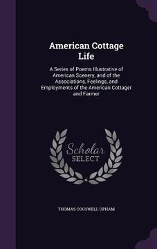 portada American Cottage Life: A Series of Poems Illustrative of American Scenery, and of the Associations, Feelings, and Employments of the American (en Inglés)