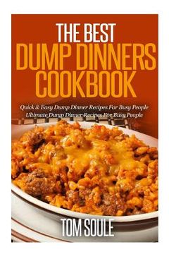 portada The Best Dump Dinners Cookbook: Quick & Easy Dump Dinner Recipes for Busy People the Ultimate Dump Dinner Recipes (en Inglés)