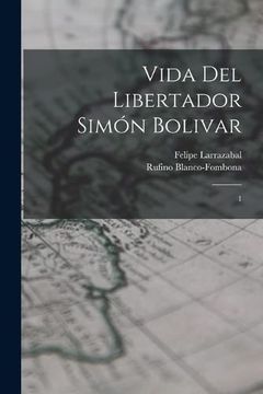 portada Vida del Libertador Simón Bolivar: 1 (in Spanish)