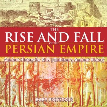 portada The Rise and Fall of the Persian Empire - Ancient History for Kids Children's Ancient History (en Inglés)