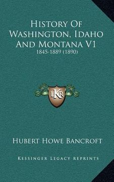portada history of washington, idaho and montana v1: 1845-1889 (1890) (in English)