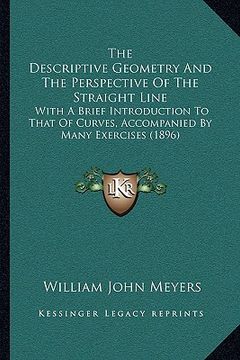 portada the descriptive geometry and the perspective of the straight line: with a brief introduction to that of curves, accompanied by many exercises (1896) (in English)