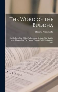 portada The Word of the Buddha; An Outline of the Ethico-Philosophical System of the Buddha in the Words of the Pali Canon, Together With Explanatory Notes (en Inglés)