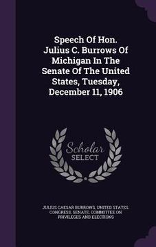 portada Speech Of Hon. Julius C. Burrows Of Michigan In The Senate Of The United States, Tuesday, December 11, 1906 (en Inglés)