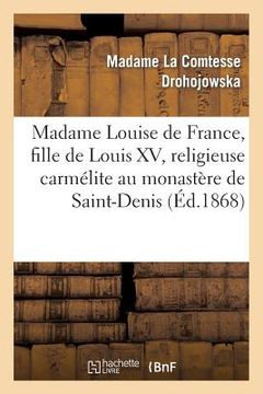 portada Madame Louise de France, Fille de Louis XV, Religieuse Carmélite Au Monastère de Saint-Denis: , Sous Le Nom de Mère Thérèse de Saint-Augustin (en Francés)