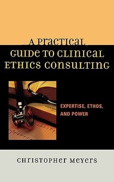 portada a practical guide to clinical ethics consulting: expertise, ethos, and power