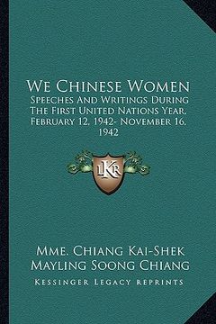 portada we chinese women: speeches and writings during the first united nations year, february 12, 1942- november 16, 1942