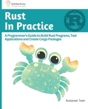 portada Rust In Practice: A Programmers Guide to Build Rust Programs, Test Applications and Create Cargo Packages (in English)
