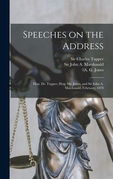 portada Speeches on the Address [microform]: Hon. Dr. Tupper, Hon. Mr. Jones, and Sir John A. Macdonald, February, 1878 (en Inglés)