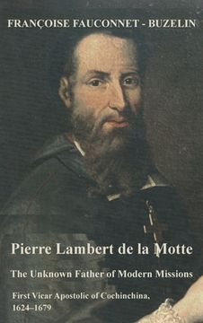 portada Pierre Lambert de la Motte: The Unknown Father of the Modern Missions: First Vicar Apostolic of Cochinchina, 1624-1679 (in English)