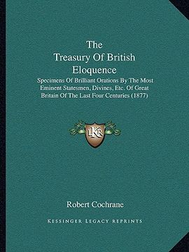 portada the treasury of british eloquence: specimens of brilliant orations by the most eminent statesmen, divines, etc. of great britain of the last four cent (en Inglés)