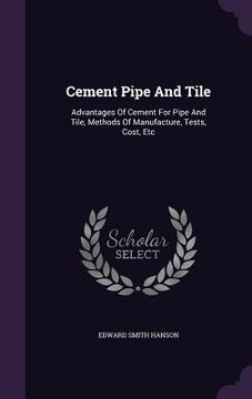 portada Cement Pipe And Tile: Advantages Of Cement For Pipe And Tile, Methods Of Manufacture, Tests, Cost, Etc (en Inglés)