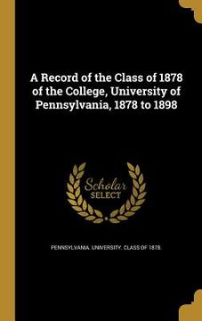 portada A Record of the Class of 1878 of the College, University of Pennsylvania, 1878 to 1898 (en Inglés)