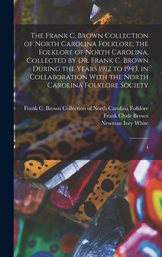 portada The Frank C. Brown Collection of North Carolina Folklore; the Folklore of North Carolina, Collected by Dr. Frank C. Brown During the Years 1912 to 194 (en Inglés)
