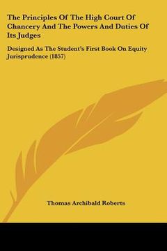 portada the principles of the high court of chancery and the powers and duties of its judges: designed as the student's first book on equity jurisprudence (18 (en Inglés)