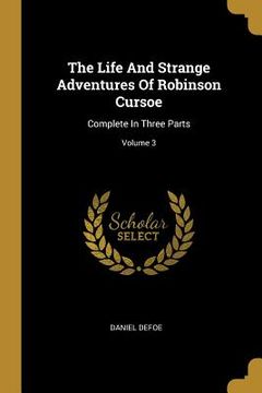 portada The Life And Strange Adventures Of Robinson Cursoe: Complete In Three Parts; Volume 3 (en Inglés)