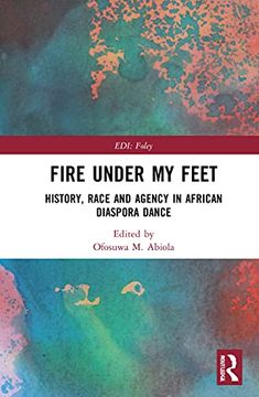 portada Fire Under my Feet: History, Race, and Agency in African Diaspora Dance (Routledge Series in Equity, Diversity, and Inclusion in Theatre and Performance) 