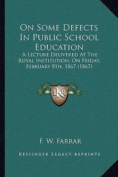 portada on some defects in public school education: a lecture delivered at the royal institution, on friday, february 8th, 1867 (1867) (en Inglés)