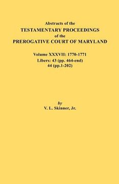portada abstracts of the testamentary proceedings of the prerogative court of maryland. volume xxxvii, 1770-1771. libers: 43 (pp. 464-end), 44 (pp. 1-202) (in English)