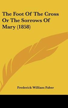 portada the foot of the cross or the sorrows of mary (1858) (en Inglés)