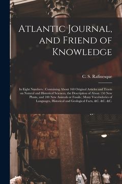portada Atlantic Journal, and Friend of Knowledge [microform]: in Eight Numbers: Containing About 160 Original Articles and Tracts on Natural and Historical S