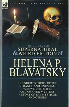 portada The Collected Supernatural and Weird Fiction of Helena p. Blavatsky: Ten Short Stories of the Strange and Unusual Including 'a Bewitched Life', 'an. Of the Mystical', 'the Blue Lotus' and Others (en Inglés)