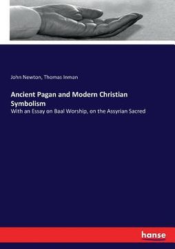 portada Ancient Pagan and Modern Christian Symbolism: With an Essay on Baal Worship, on the Assyrian Sacred (en Inglés)