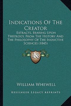 portada indications of the creator: extracts, bearing upon theology, from the history and the philosophy of the inductive sciences (1845) (en Inglés)