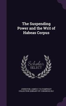 portada The Suspending Power and the Writ of Habeas Corpus (en Inglés)