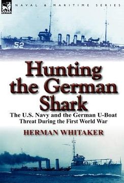 portada hunting the german shark: the u.s. navy and the german u-boat threat during the first world war (en Inglés)