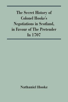 portada The Secret History Of Colonel Hooke'S Negotiations In Scotland, In Favour Of The Pretender; In 1707 (en Inglés)