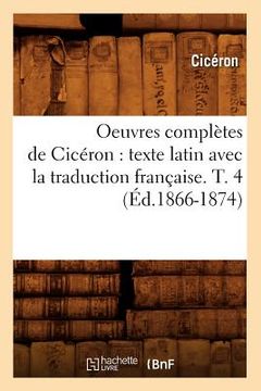 portada Oeuvres Complètes de Cicéron: Texte Latin Avec La Traduction Française. T. 4 (Éd.1866-1874) (en Francés)
