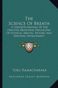 portada the science of breath: a complete manual of the oriental breathing philosophy of physical, mental, psychic and spiritual development (en Inglés)