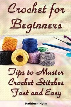 portada Crochet for Beginners: Tips to Master Crochet Stitches Fast and Easy: (Crochet Projects, Crochet Accessories, Easy Crochet) (in English)