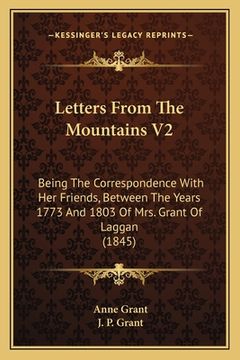 portada Letters From The Mountains V2: Being The Correspondence With Her Friends, Between The Years 1773 And 1803 Of Mrs. Grant Of Laggan (1845) (en Inglés)