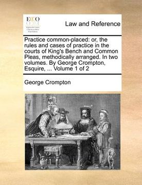 portada practice common-placed: or, the rules and cases of practice in the courts of king's bench and common pleas, methodically arranged. in two volu