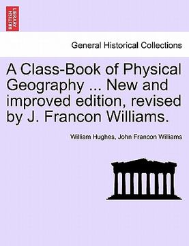 portada a class-book of physical geography ... new and improved edition, revised by j. francon williams. (en Inglés)