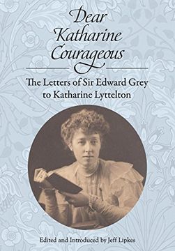 portada Dear Katharine Courageous: The Letters of Sir Edward Grey to Katharine Lyttelton