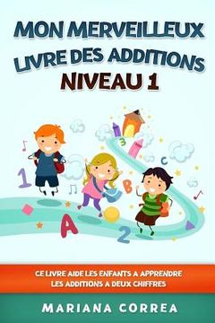 portada MON MERVEILLEUX LIVRE Des ADDITIONS NIVEAU 1: CE LIVRE AIDE LES ENFANTS A APPRENDRE LES ADDITIONS a DEUX CHIFFRES (en Francés)