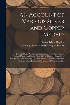 portada An Account of Various Silver and Copper Medals [microform]: Presented to the North American Indians by the Sovereigns of England, France, and Spain, F