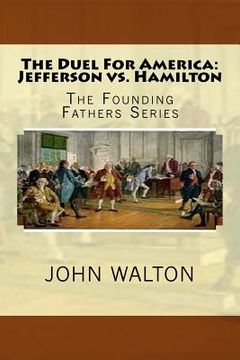 portada The Duel For America: Jefferson vs. Hamilton: The Founding Fathers Series (in English)