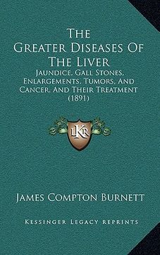 portada the greater diseases of the liver: jaundice, gall stones, enlargements, tumors, and cancer, and their treatment (1891) (en Inglés)