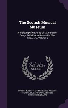 portada The Scotish Musical Museum: Consisting Of Upwards Of Six Hundred Songs, With Proper Basses For The Pianoforte, Volume 5